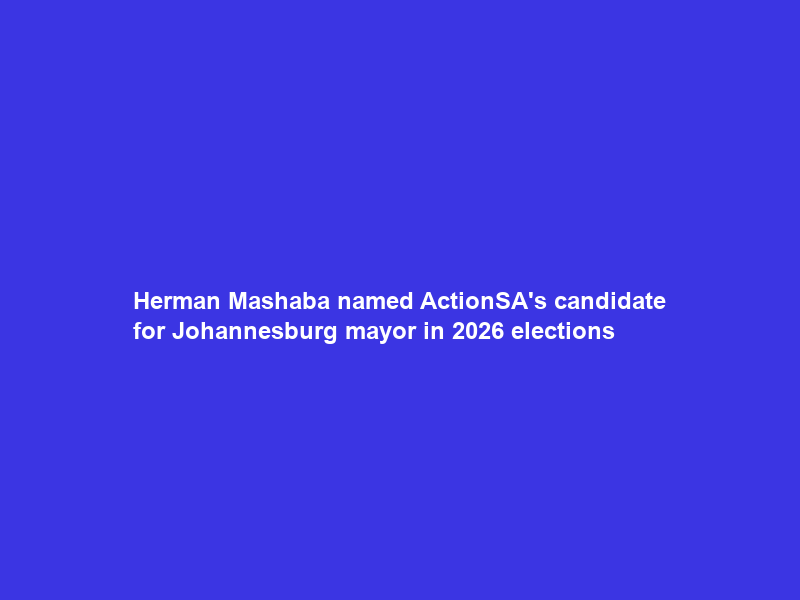 Herman Mashaba named ActionSA’s candidate for Johannesburg mayor in 2026 elections