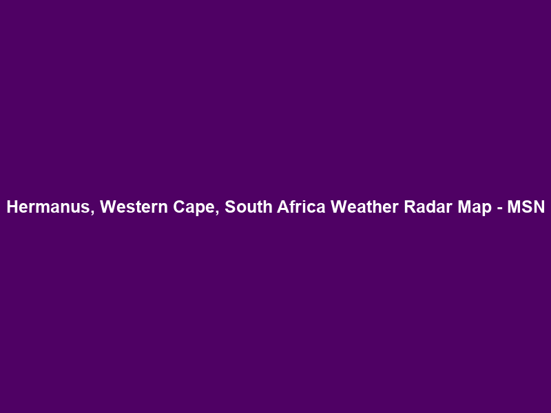 Hermanus, Western Cape, South Africa Weather Radar Map – MSN
