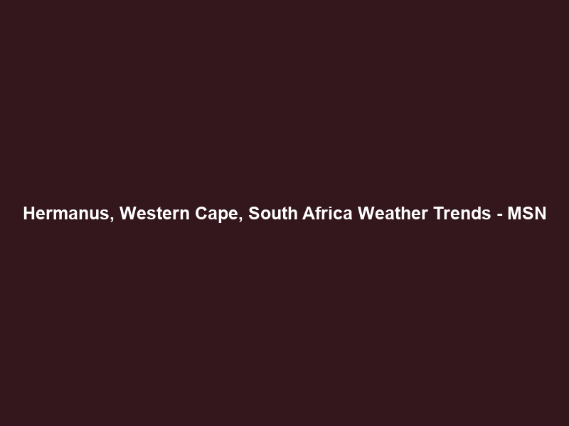 Hermanus, Western Cape, South Africa Weather Trends – MSN