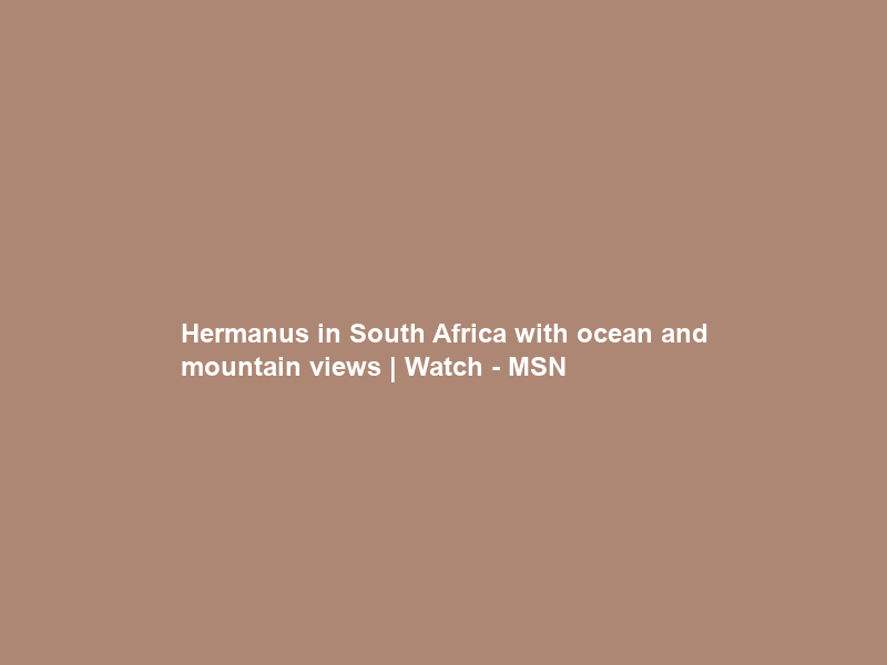 Hermanus in South Africa with ocean and mountain views | Watch – MSN