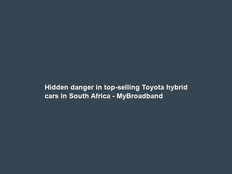 Hidden danger in top-selling Toyota hybrid cars in South Africa – MyBroadband