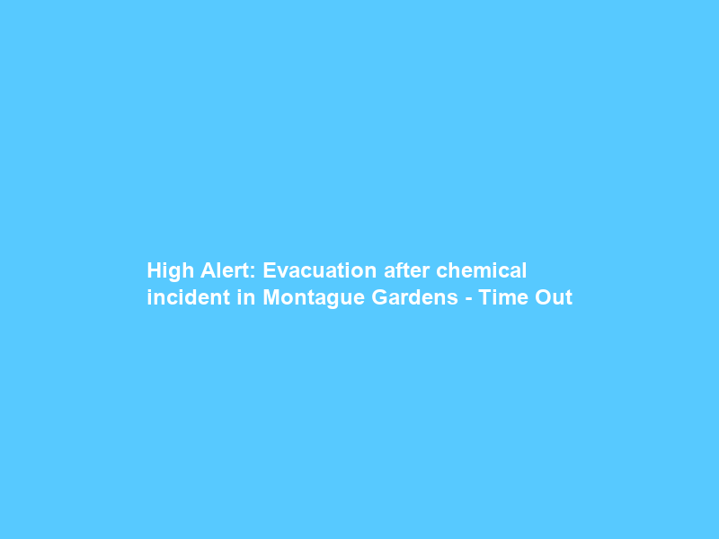 High Alert: Evacuation after chemical incident in Montague Gardens – Time Out