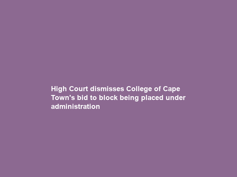 High Court dismisses College of Cape Town’s bid to block being placed under administration