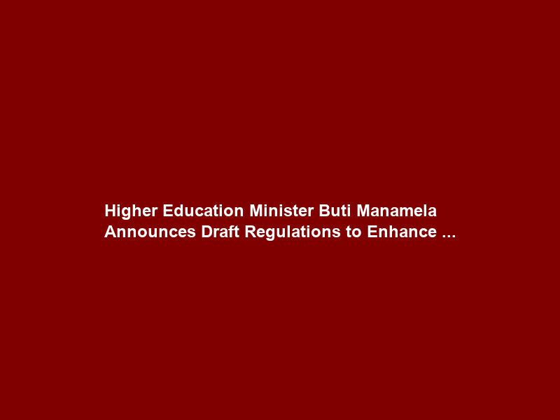 Higher Education Minister Buti Manamela Announces Draft Regulations to Enhance …
