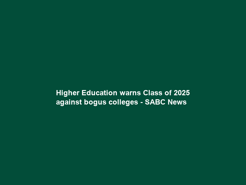 Higher Education warns Class of 2025 against bogus colleges – SABC News