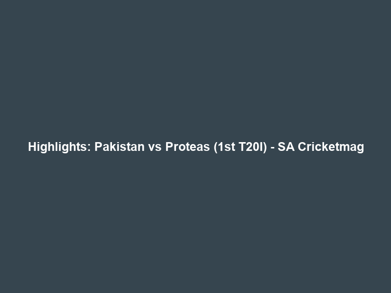 Highlights: Pakistan vs Proteas (1st T20I) – SA Cricketmag