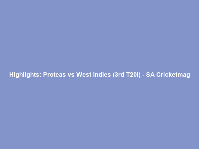 Highlights: Proteas vs West Indies (3rd T20I) – SA Cricketmag
