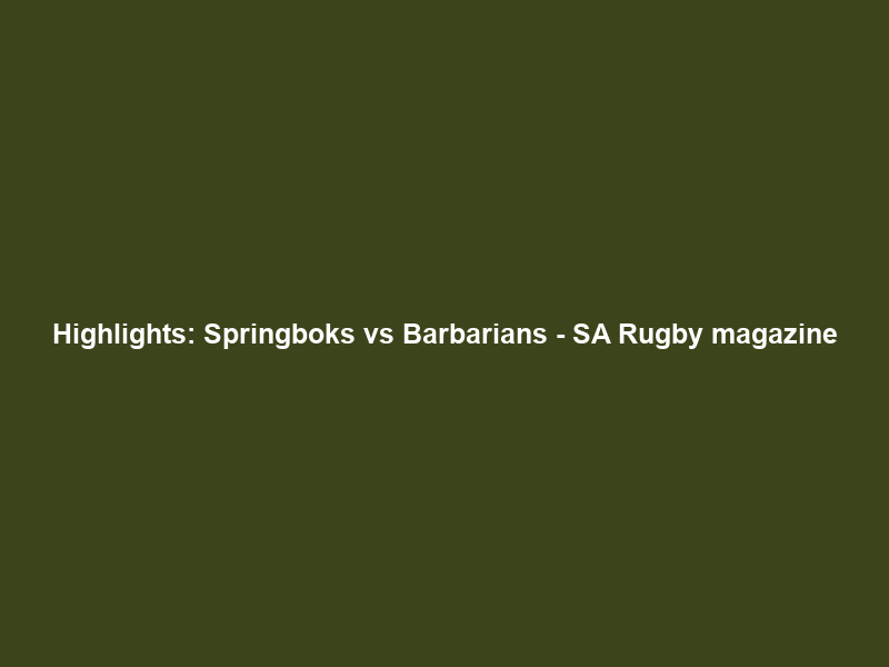 Highlights: Springboks vs Barbarians – SA Rugby magazine
