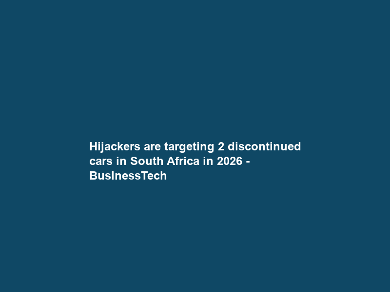 Hijackers are targeting 2 discontinued cars in South Africa in 2026 – BusinessTech