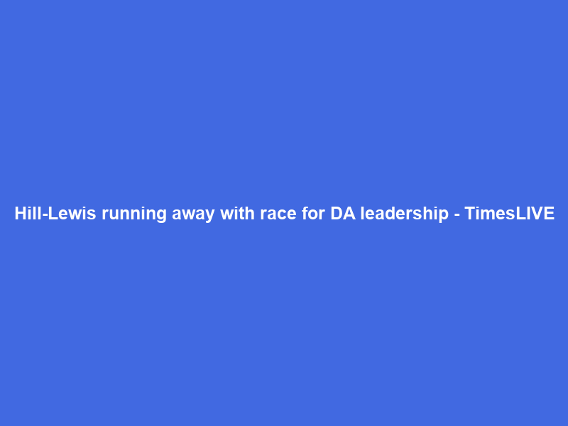 Hill-Lewis running away with race for DA leadership – TimesLIVE
