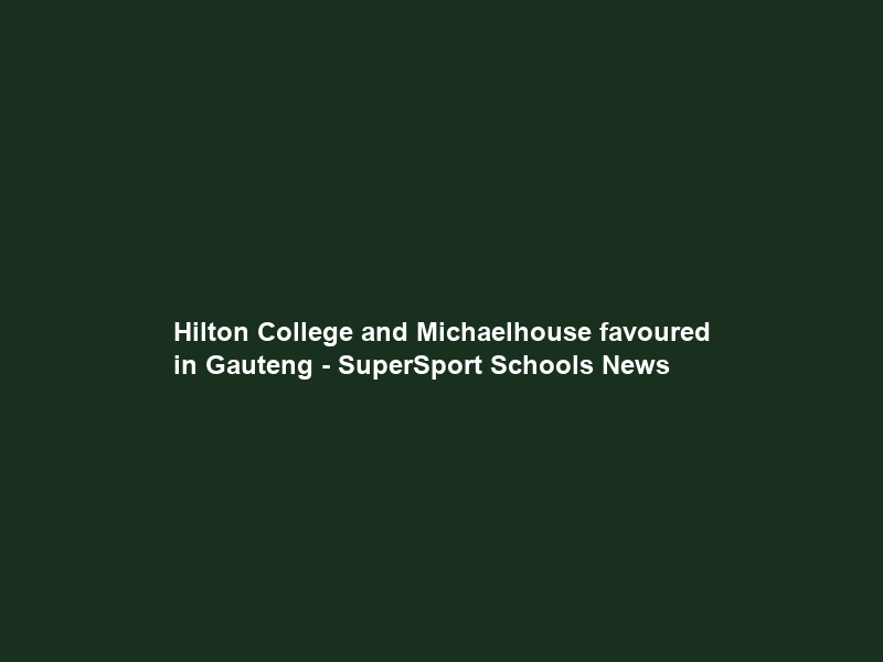 Hilton College and Michaelhouse favoured in Gauteng – SuperSport Schools News