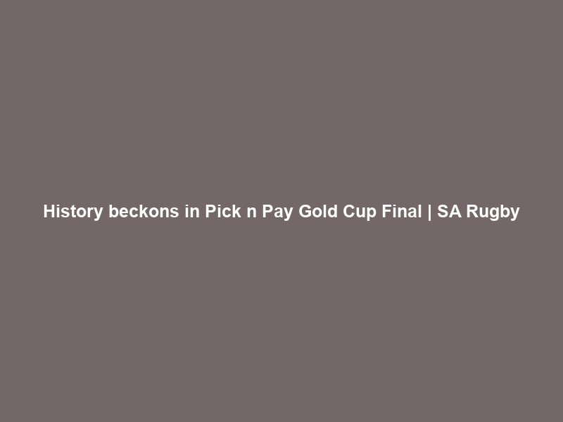 History beckons in Pick n Pay Gold Cup Final | SA Rugby