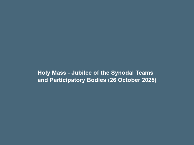Holy Mass – Jubilee of the Synodal Teams and Participatory Bodies (26 October 2025)