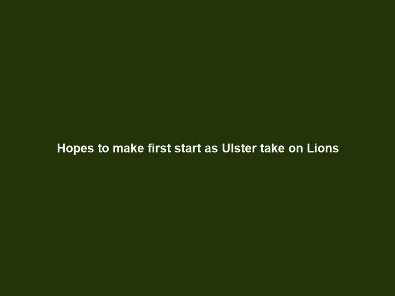Hopes to make first start as Ulster take on Lions