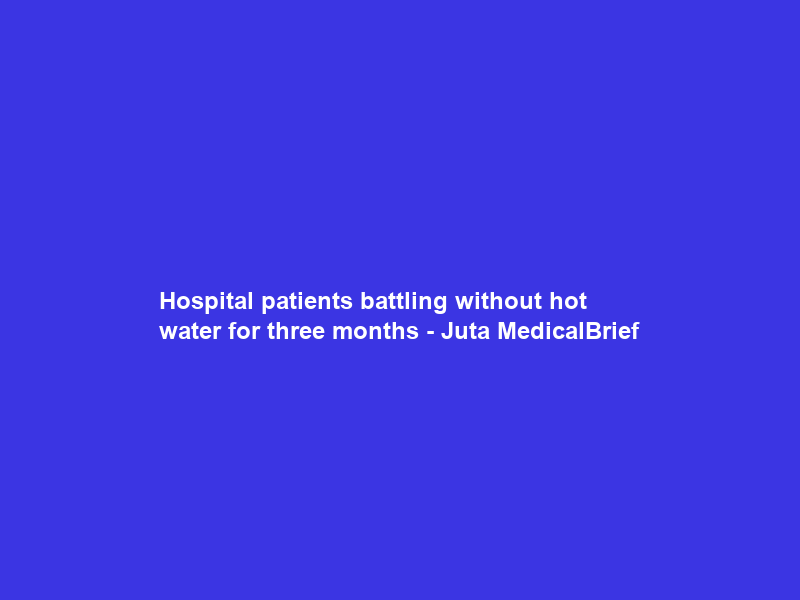 Hospital patients battling without hot water for three months – Juta MedicalBrief