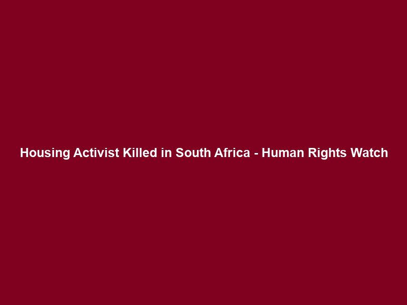 Housing Activist Killed in South Africa – Human Rights Watch