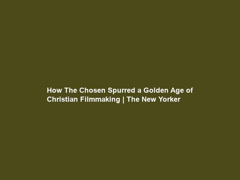 How “The Chosen” Spurred a Golden Age of Christian Filmmaking | The New Yorker