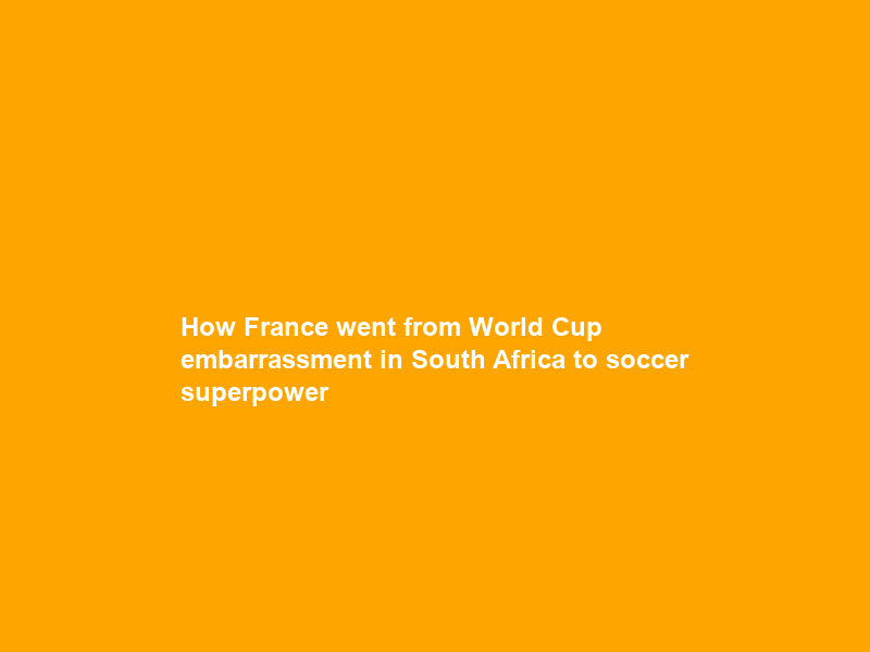 How France went from World Cup embarrassment in South Africa to soccer superpower
