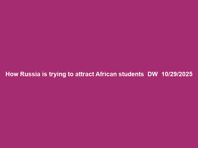 How Russia is trying to attract African students – DW – 10/29/2025