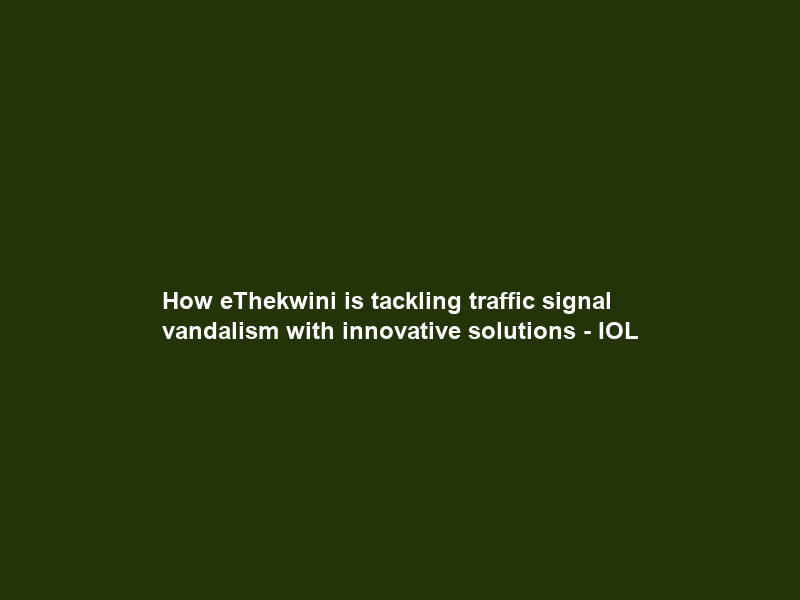 How eThekwini is tackling traffic signal vandalism with innovative solutions – IOL