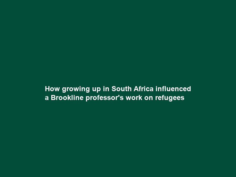 How growing up in South Africa influenced a Brookline professor’s work on refugees