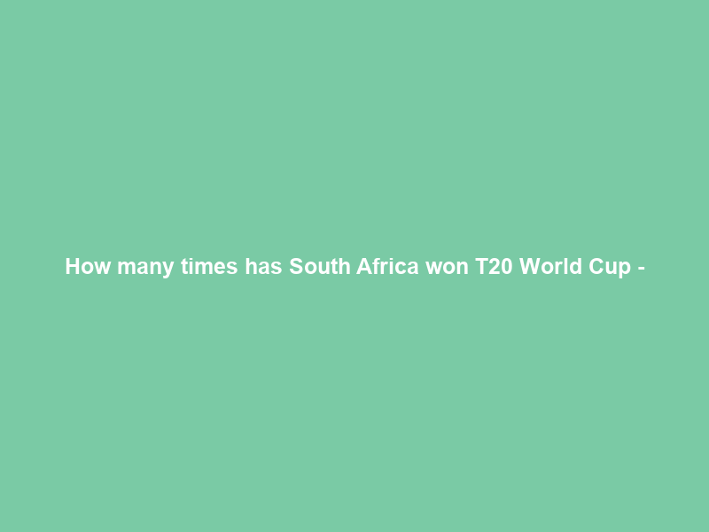 How many times has South Africa won T20 World Cup –