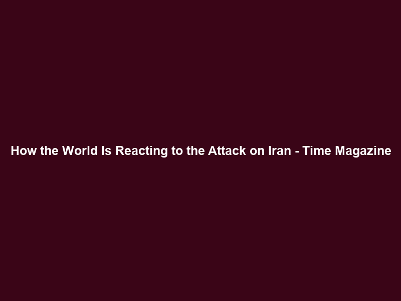 How the World Is Reacting to the Attack on Iran – Time Magazine