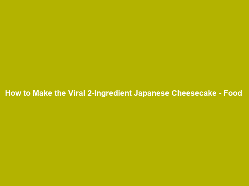 How to Make the Viral 2-Ingredient Japanese Cheesecake – Food & Wine