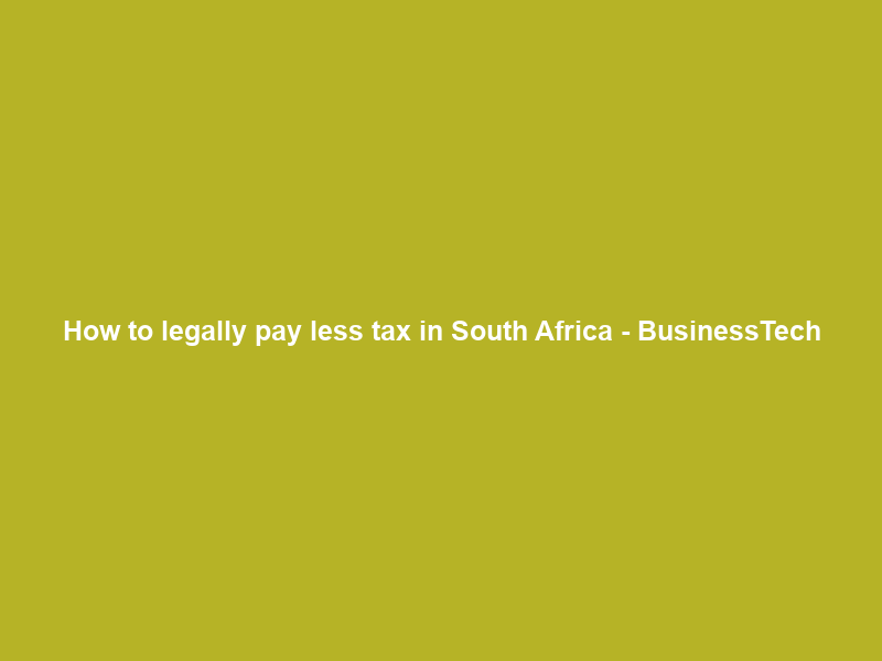 How to legally pay less tax in South Africa – BusinessTech