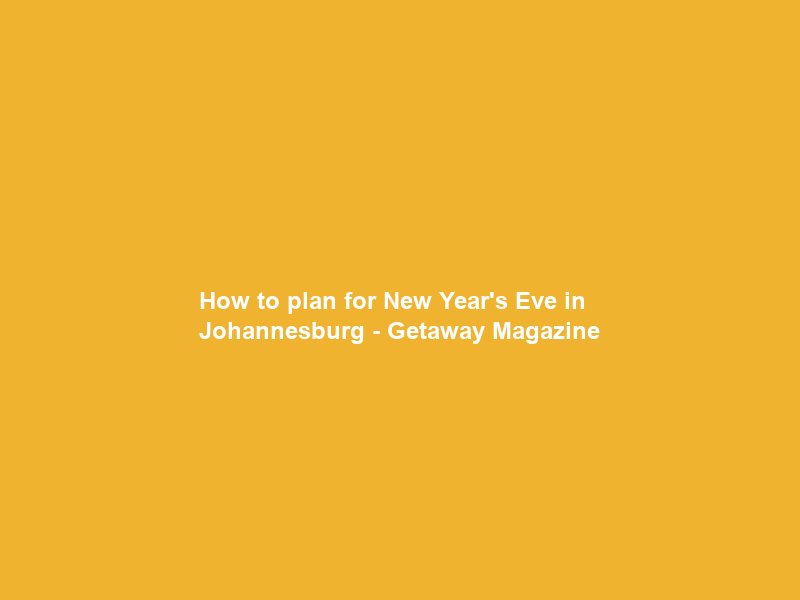 How to plan for New Year’s Eve in Johannesburg – Getaway Magazine
