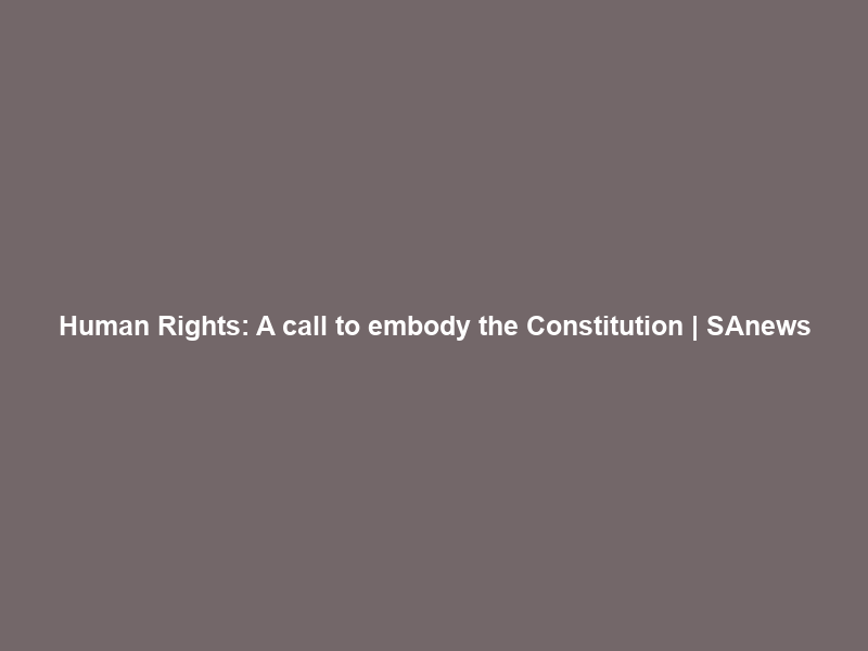 Human Rights: A call to embody the Constitution | SAnews