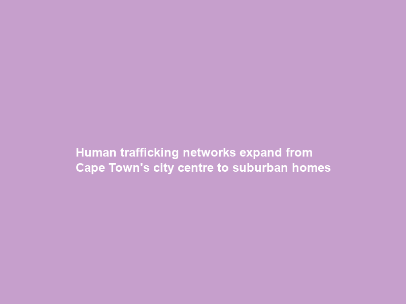 Human trafficking networks expand from Cape Town’s city centre to suburban homes
