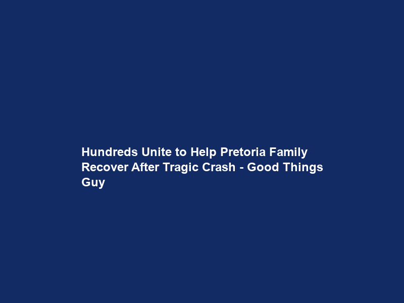 Hundreds Unite to Help Pretoria Family Recover After Tragic Crash – Good Things Guy