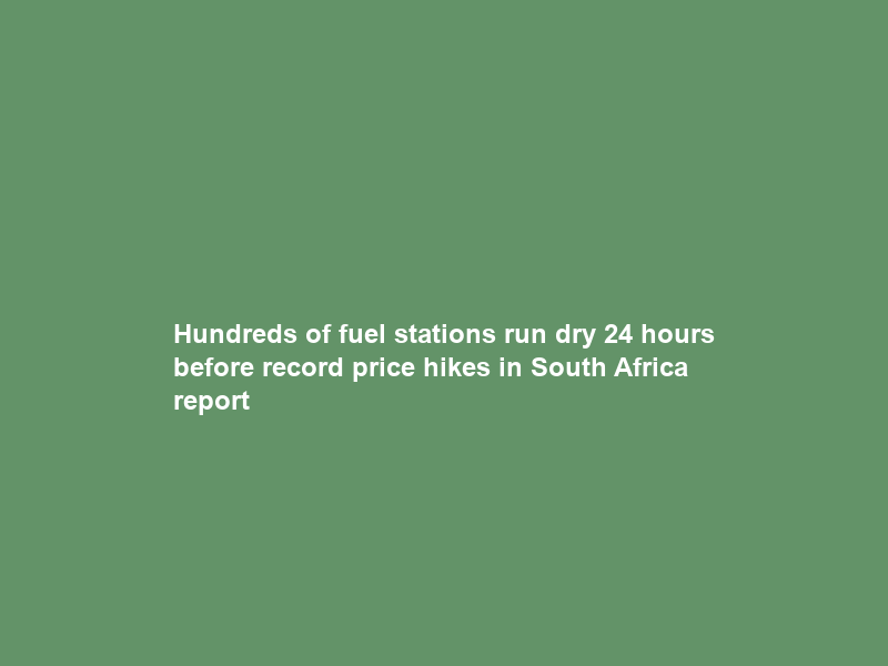 Hundreds of fuel stations run dry 24 hours before record price hikes in South Africa – report