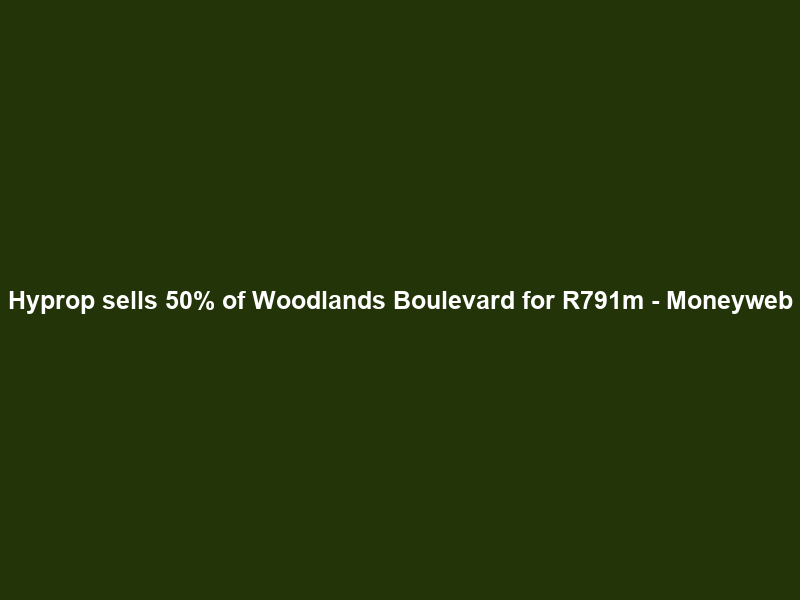 Hyprop sells 50% of Woodlands Boulevard for R791m – Moneyweb