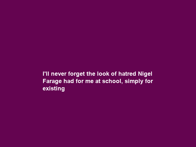 I’ll never forget the look of hatred Nigel Farage had for me at school, simply for existing