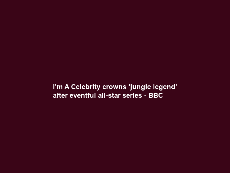 I’m A Celebrity crowns ‘jungle legend’ after eventful all-star series – BBC