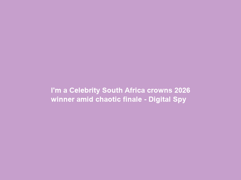 I’m a Celebrity South Africa crowns 2026 winner amid chaotic finale – Digital Spy