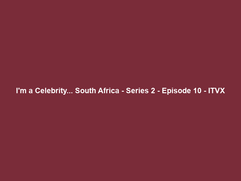 I’m a Celebrity… South Africa – Series 2 – Episode 10 – ITVX
