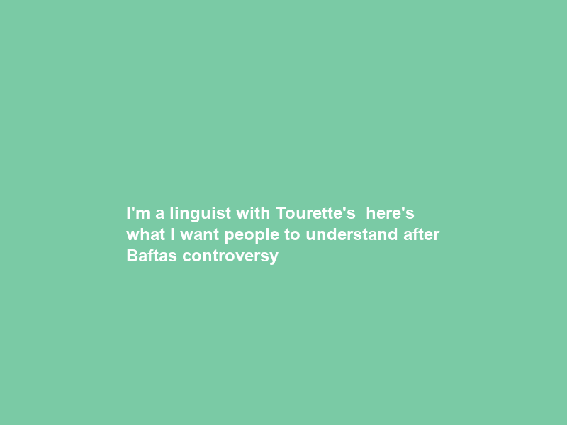 I’m a linguist with Tourette’s – here’s what I want people to understand after Baftas controversy