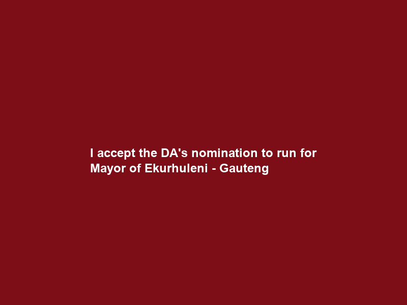 I accept the DA’s nomination to run for Mayor of Ekurhuleni – Gauteng
