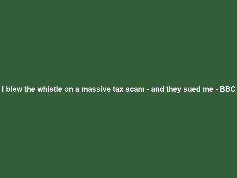 I blew the whistle on a massive tax scam – and they sued me – BBC
