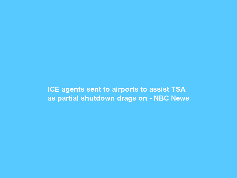 ICE agents sent to airports to assist TSA as partial shutdown drags on – NBC News
