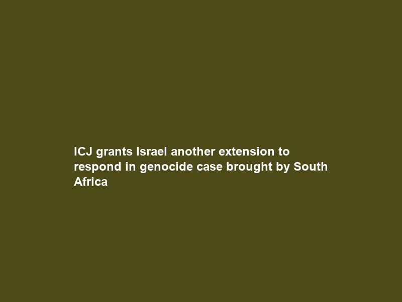 ICJ grants Israel another extension to respond in genocide case brought by South Africa
