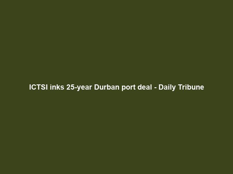 ICTSI inks 25-year Durban port deal – Daily Tribune