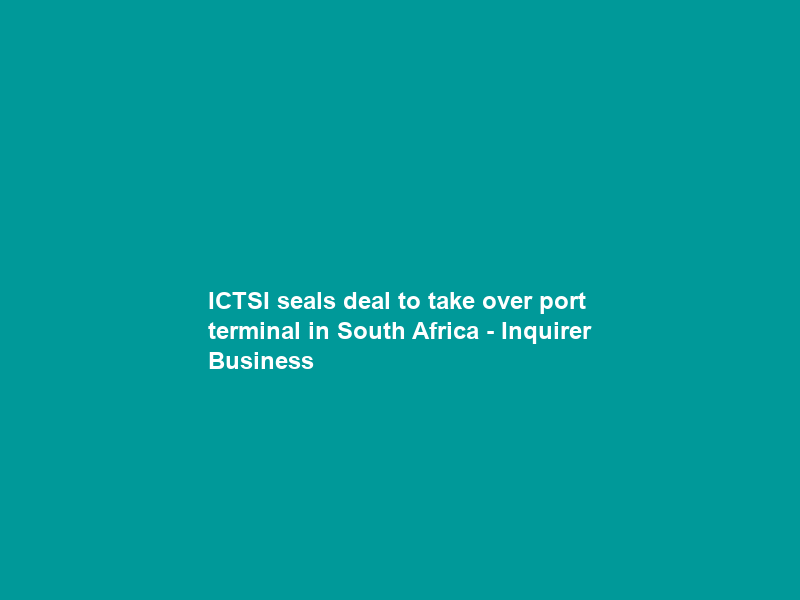ICTSI seals deal to take over port terminal in South Africa – Inquirer Business