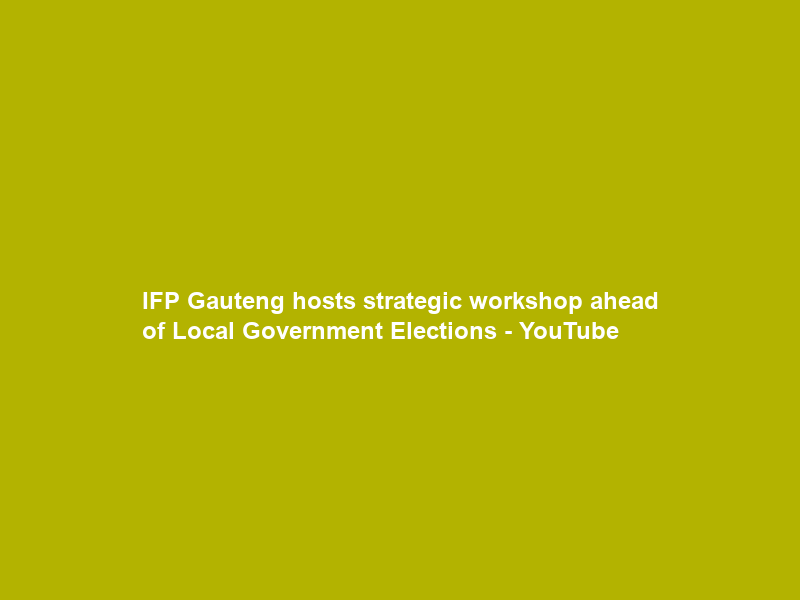 IFP Gauteng hosts strategic workshop ahead of Local Government Elections – YouTube