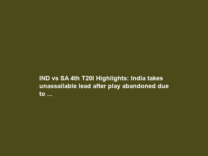 IND vs SA 4th T20I Highlights: India takes unassailable lead after play abandoned due to …