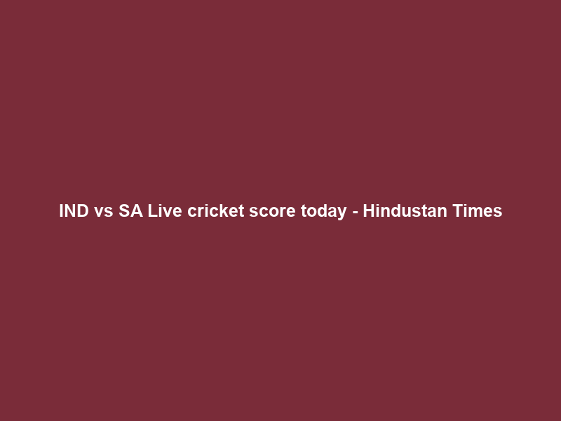 IND vs SA Live cricket score today – Hindustan Times