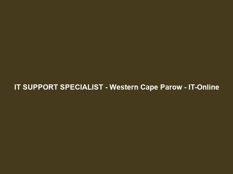 IT SUPPORT SPECIALIST – Western Cape Parow – IT-Online
